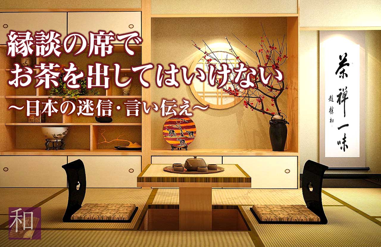 縁談の席でお茶を出してはいけない 日本の迷信 伝統 風習 作法 日本文化を学ぶ和じかん Com